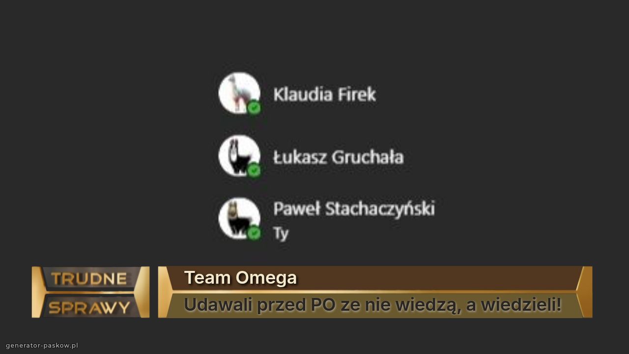 Team Omega
Udawali przed PO ze nie wiedzą, a wiedzieli!