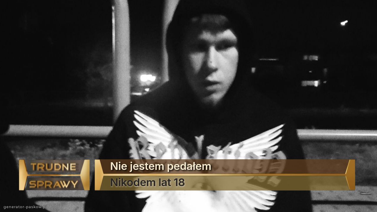 Nie jestem pedałem 
Nikodem lat 18
