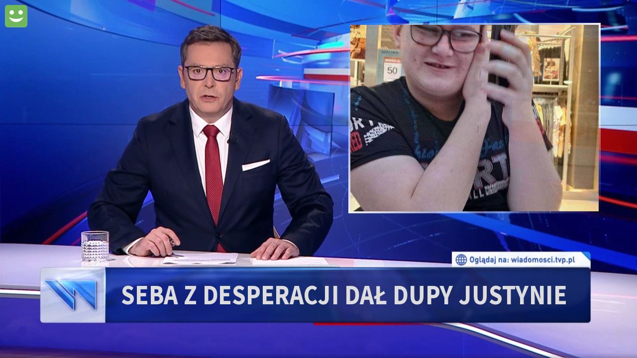 Seba z desperacji  dał dupy justynie