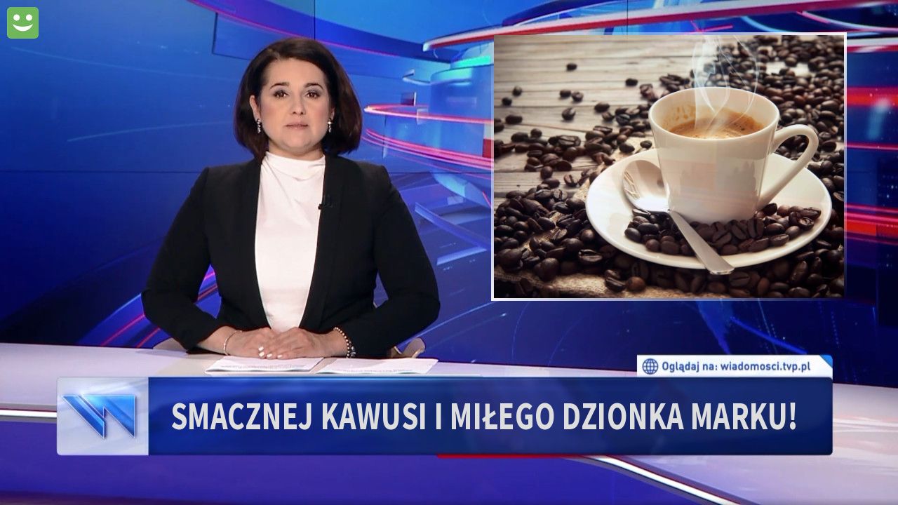 smacznej kawusi i miłego dzionka Marku!