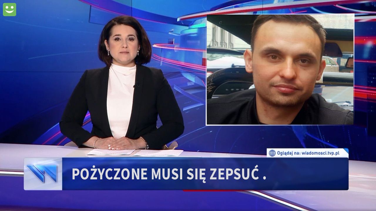 Pożyczone musi się zepsuć . 