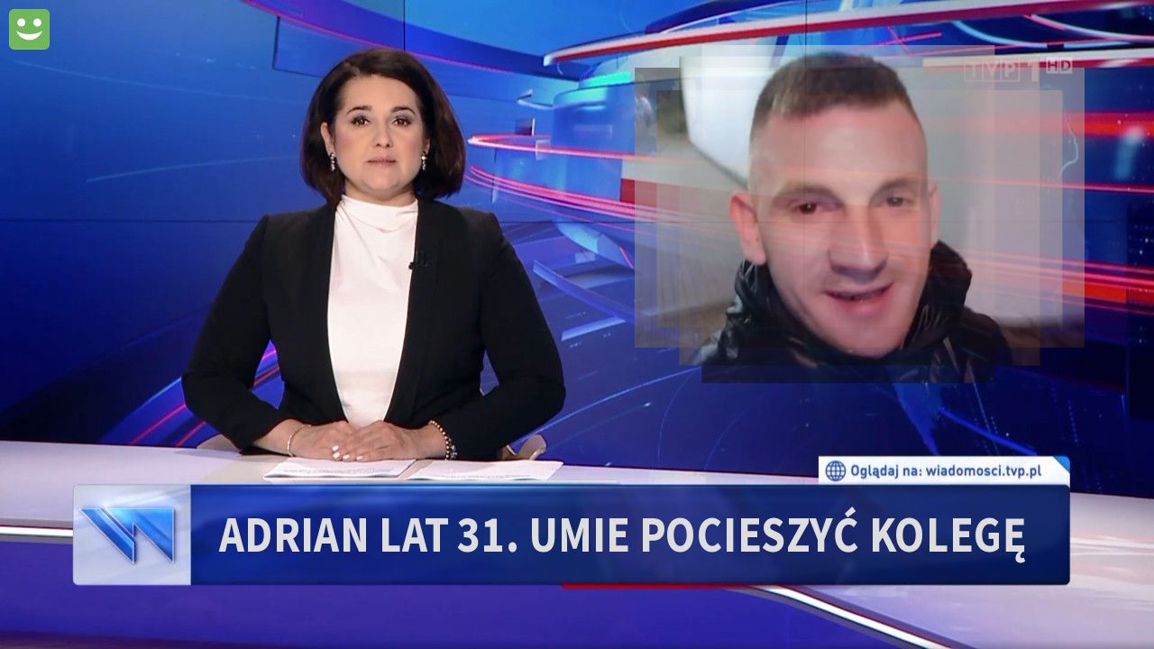 Adrian lat 31. Umie pocieszyć kolegę 