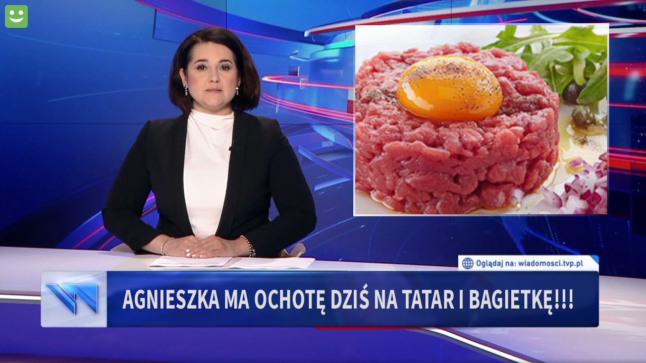 Agnieszka ma ochotę dziś na tatar i bagietkę!!!