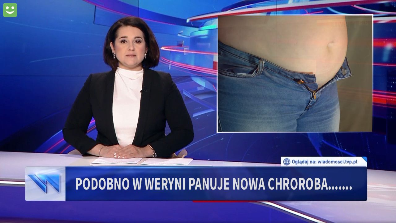 Podobno w weryni panuje nowa chroroba.......