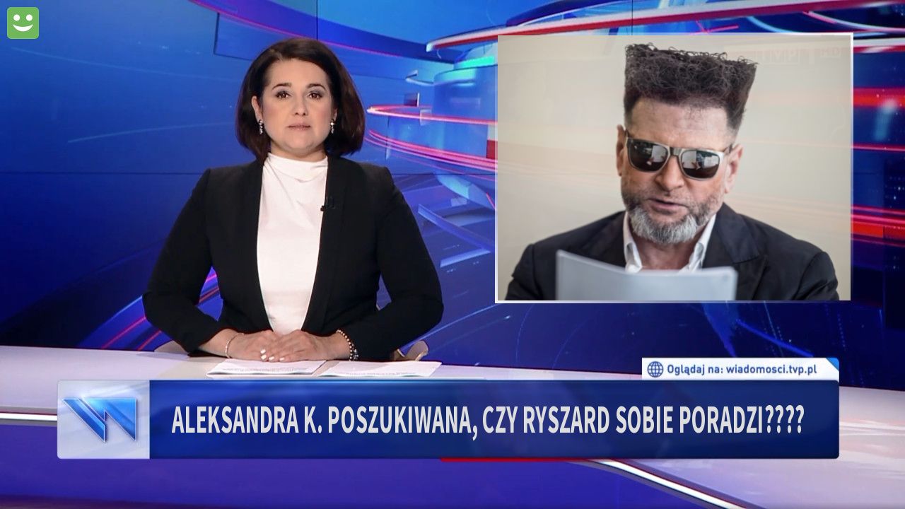 aleksandra k. poszukiwana, czy ryszard sobie poradzi????