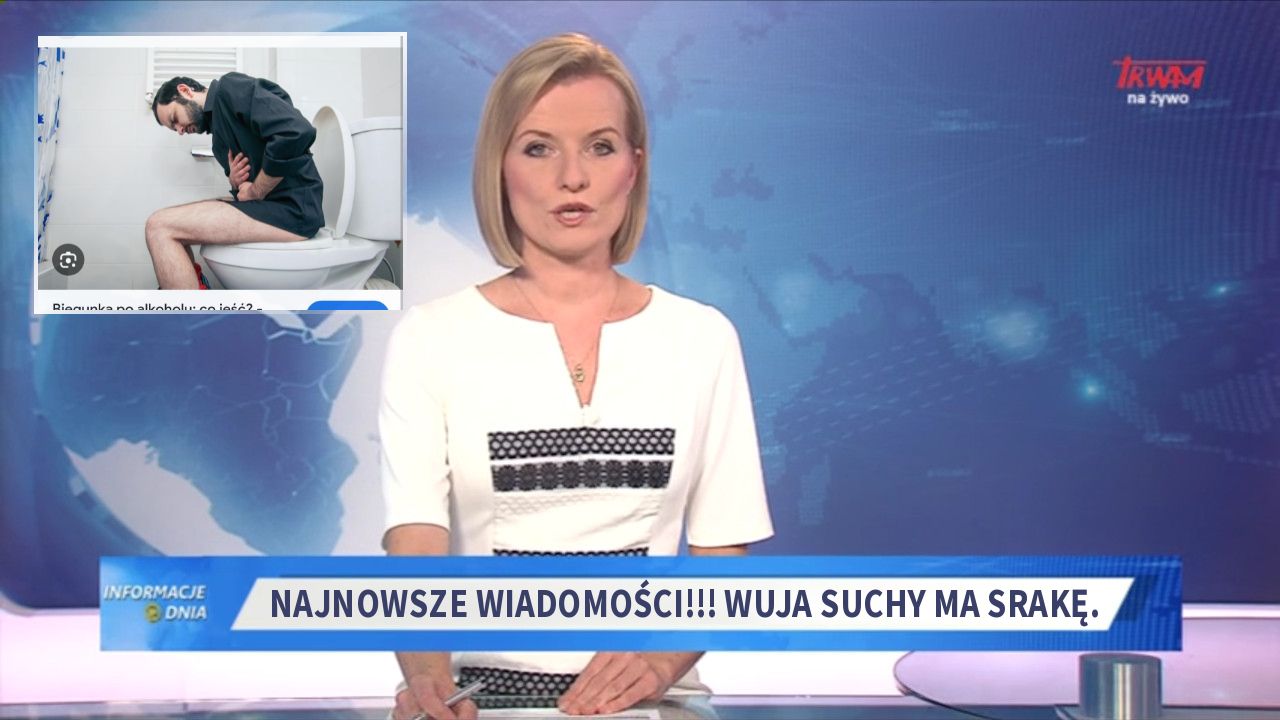 Najnowsze wiadomości!!! Wuja Suchy ma srakę.