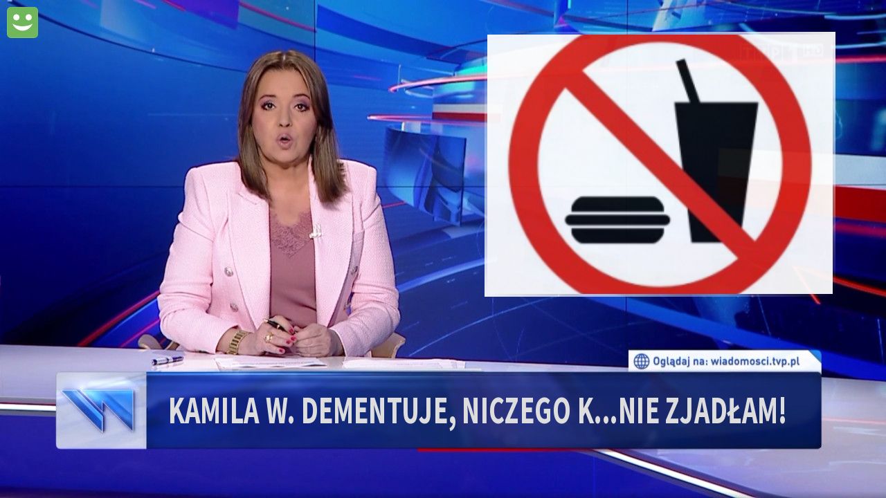 kamila w. dementuje, niczego k...nie zjadłam!