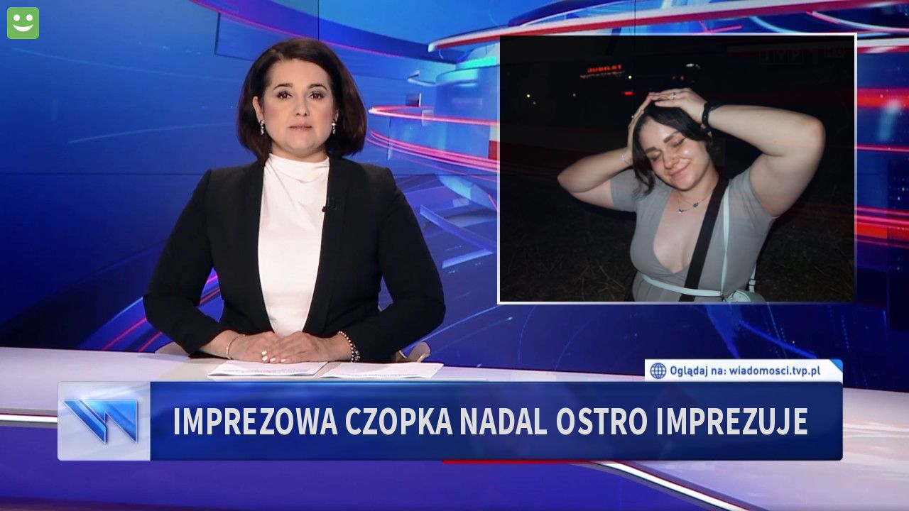 IMPREZOWA CZOPKA NADAL OSTRO IMPREZUJE 