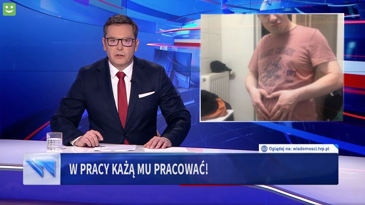 W PRACY KAŻĄ MU PRACOWAĆ!