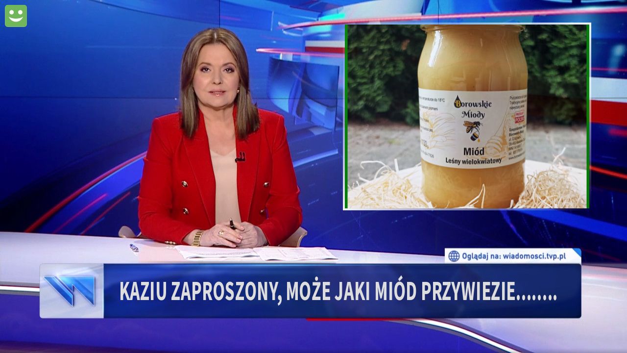 kaziu zaproszony, może jaki miód przywiezie........