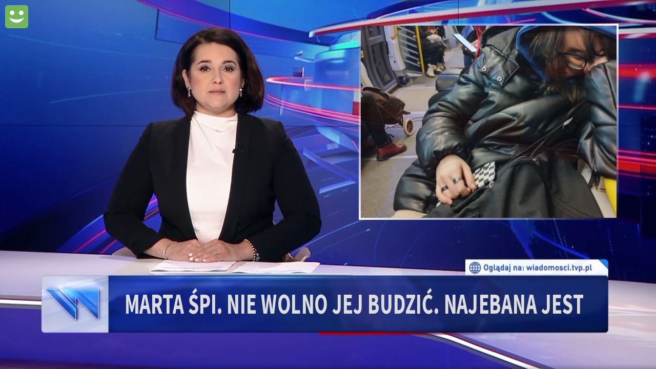 MARTA ŚPI. NIE WOLNO JEJ BUDZIĆ. NAJEBANA JEST