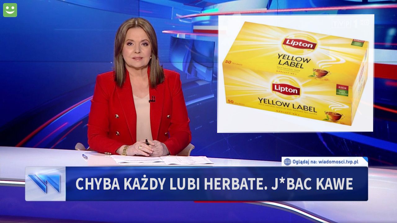 chyba każdy lubi herbate. j*bac kawe