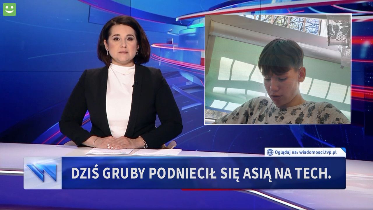 Dziś gruby podniecił się asią na tech.