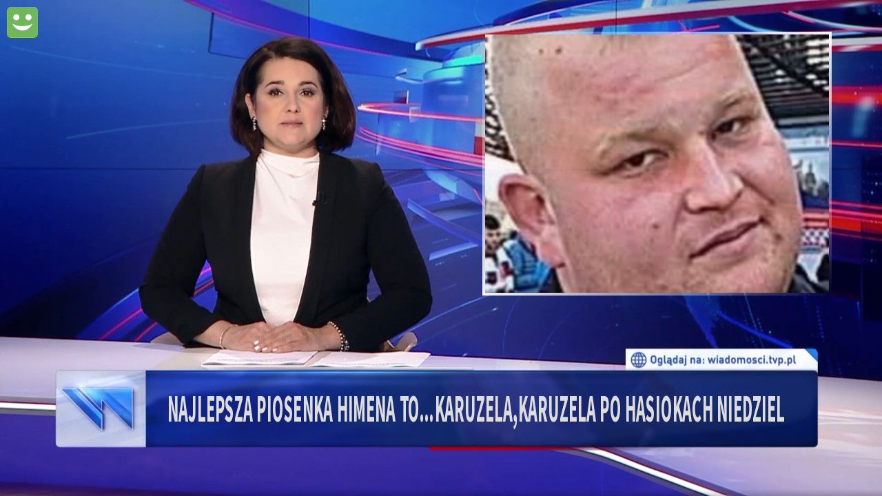 Najlepsza piosenka himena to...Karuzela,karuzela po hasiokach niedziel