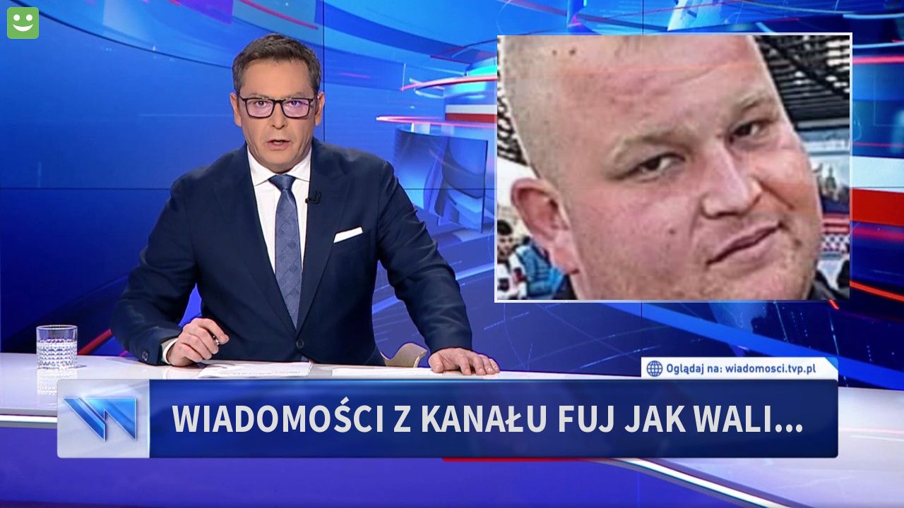 Wiadomości z kanału fuj jak wali...