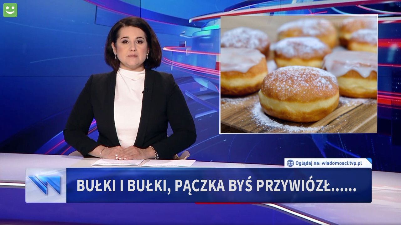 bułki i bułki, pączka byś przywiózł......